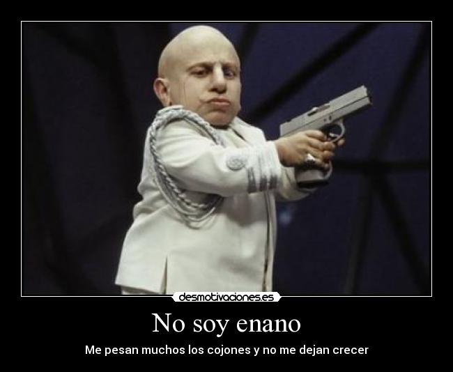 No soy enano - Me pesan muchos los cojones y no me dejan crecer