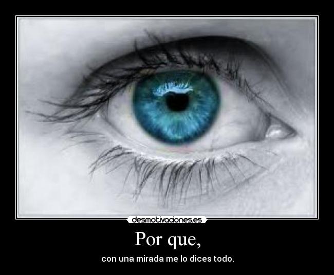Por que, - con una mirada me lo dices todo.