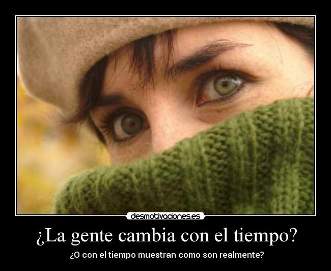 ¿La gente cambia con el tiempo? -  ¿O con el tiempo muestran como son realmente?