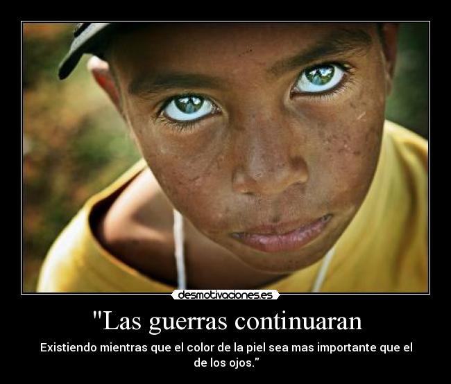 Las guerras continuaran - Existiendo mientras que el color de la piel sea mas importante que el de los ojos.