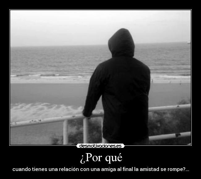 ¿Por qué - cuando tienes una relación con una amiga al final la amistad se rompe?...