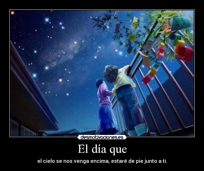 El día que - el cielo se nos venga encima, estaré de pie junto a ti.