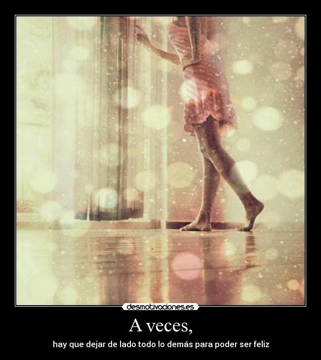 A veces, - hay que dejar de lado todo lo demás para poder ser feliz