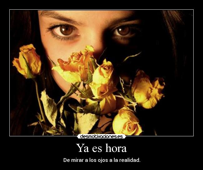 Ya es hora - De mirar a los ojos a la realidad.