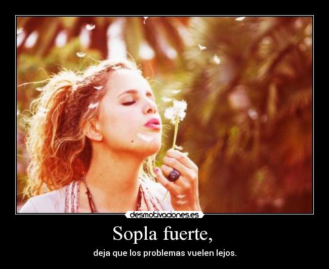 Sopla fuerte, - deja que los problemas vuelen lejos.