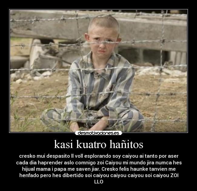 kasi kuatro hañitos - cresko mui despasito ll voll esplorando soy caiyou ai tanto por aser
cada dia haprender aslo comnigo zoi Caiyou mi mundo jira numca hes
hijual mama i papa me saven jiar. Cresko felis haunke tanvien me
henfado pero hes dibertido soi caiyou caiyou caiyou soi caiyou ZOI
LLO