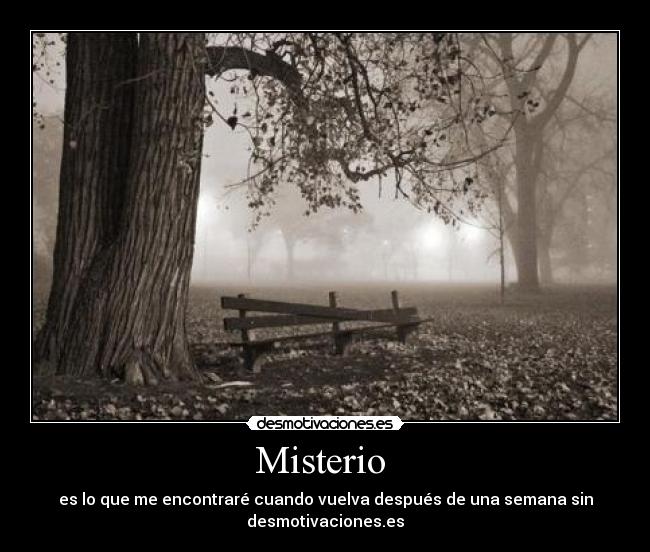 Misterio  - es lo que me encontraré cuando vuelva después de una semana sin
desmotivaciones.es