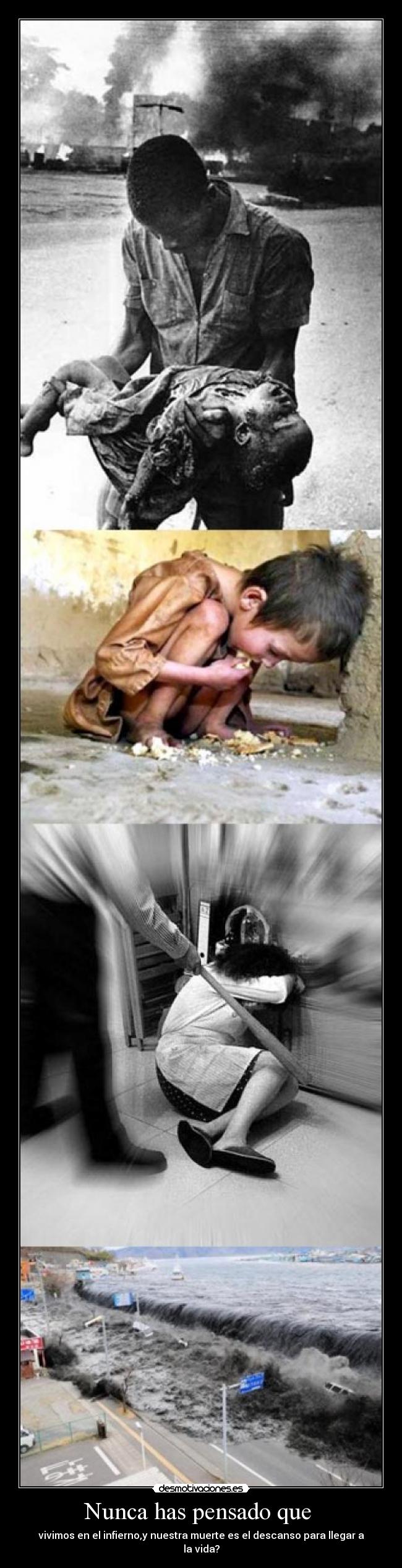 Nunca has pensado que  - vivimos en el infierno,y nuestra muerte es el descanso para llegar a la vida?