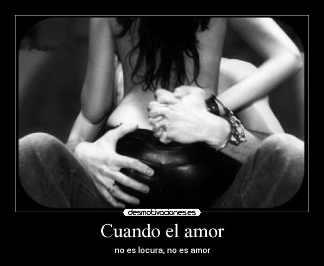 Cuando el amor - no es locura, no es amor
