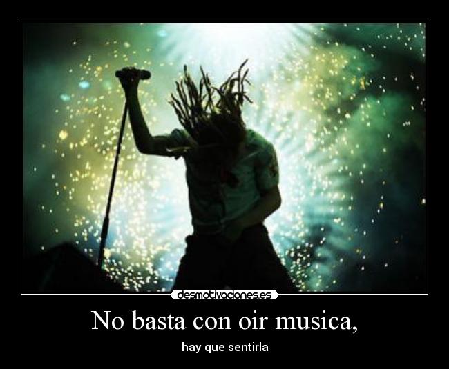 No basta con oir musica, - hay que sentirla
