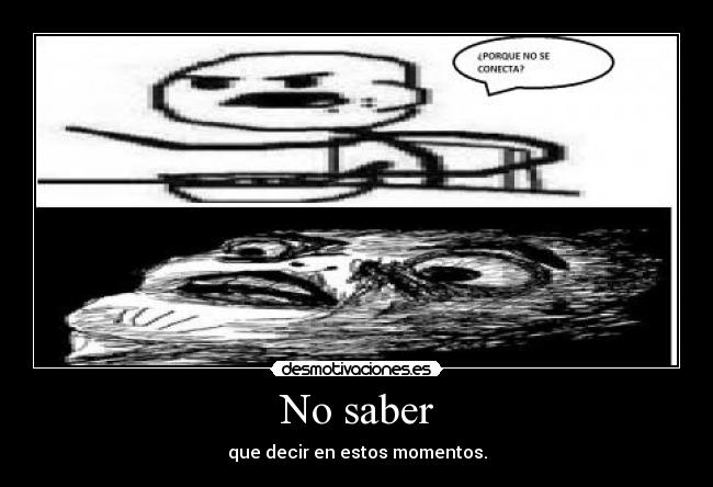 No saber - que decir en estos momentos.