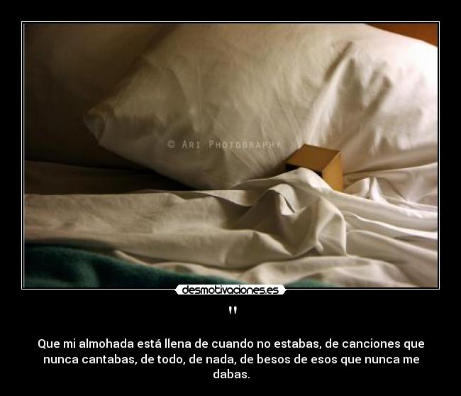 - Que mi almohada está llena de cuando no estabas, de canciones que
nunca cantabas, de todo, de nada, de besos de esos que nunca me
dabas.