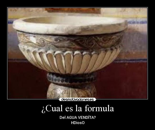 ¿Cual es la formula - Del AGUA VENDÍTA?
HDiosO
