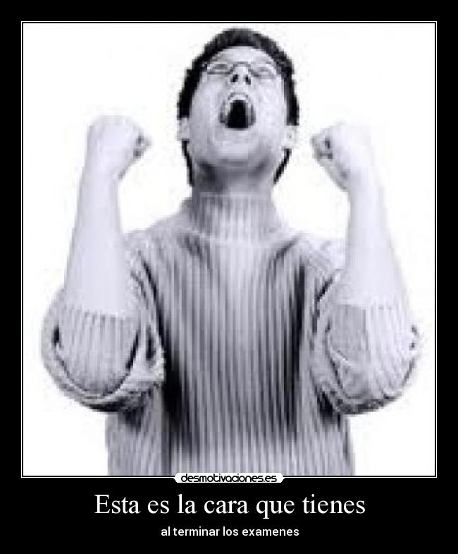 Esta es la cara que tienes - al terminar los examenes