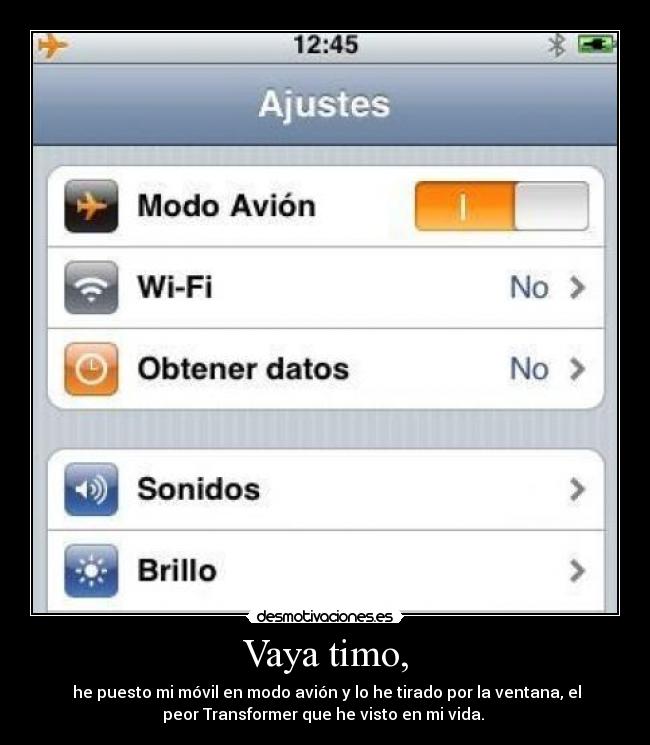 Vaya timo, -  he puesto mi móvil en modo avión y lo he tirado por la ventana, el
peor Transformer que he visto en mi vida. 