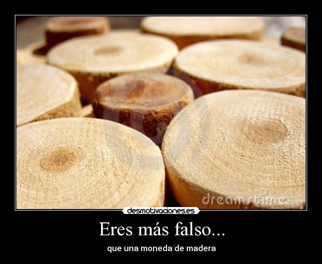 Eres más falso... - que una moneda de madera