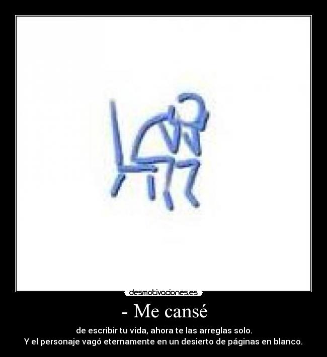 - Me cansé - de escribir tu vida, ahora te las arreglas solo.
Y el personaje vagó eternamente en un desierto de páginas en blanco.