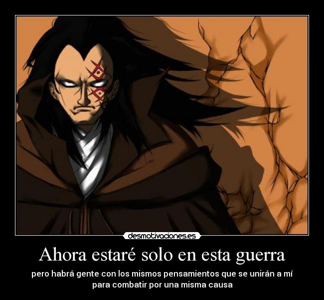 Ahora estaré solo en esta guerra - pero habrá gente con los mismos pensamientos que se unirán a mí
para combatir por una misma causa