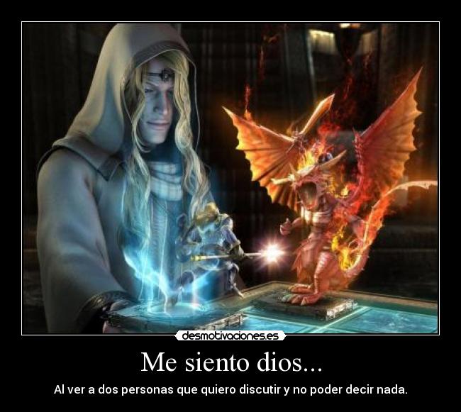 Me siento dios... - Al ver a dos personas que quiero discutir y no poder decir nada.