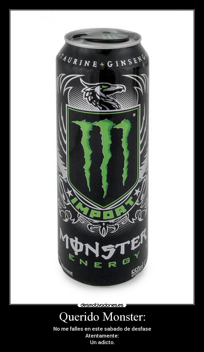 Querido Monster: - No me falles en este sabado de desfase
Atentamente:
Un adicto.