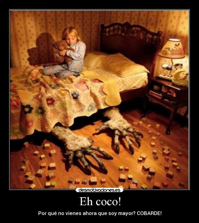 Eh coco! - Por qué no vienes ahora que soy mayor? COBARDE!