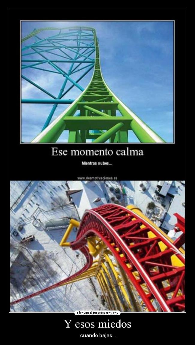 Y esos miedos - cuando bajas...