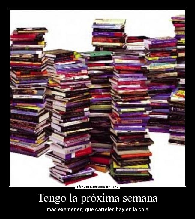 Tengo la próxima semana - más exámenes, que carteles hay en la cola