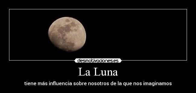 carteles luna tiene influencia sobre nosotros imaginamos desmotivaciones