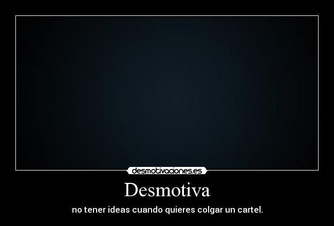 Desmotiva - no tener ideas cuando quieres colgar un cartel.