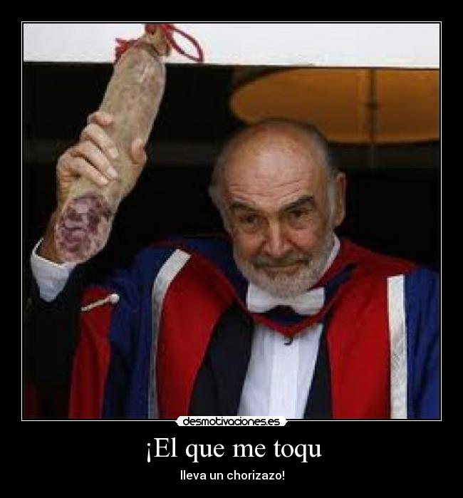 ¡El que me toqu - lleva un chorizazo!