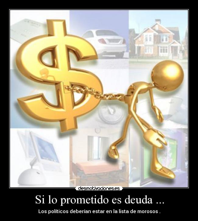 Si lo prometido es deuda ... - Los políticos deberían estar en la lista de morosos .