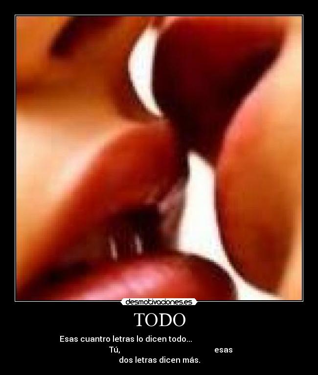 TODO - Esas cuantro letras lo dicen todo...
Tú, esas
dos letras dicen más.