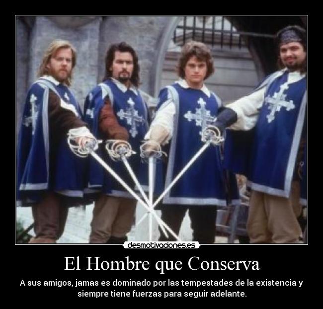 El Hombre que Conserva - A sus amigos, jamas es dominado por las tempestades de la existencia y
siempre tiene fuerzas para seguir adelante.