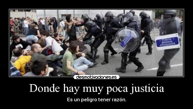 Donde hay muy poca justicia - Es un peligro tener razón.