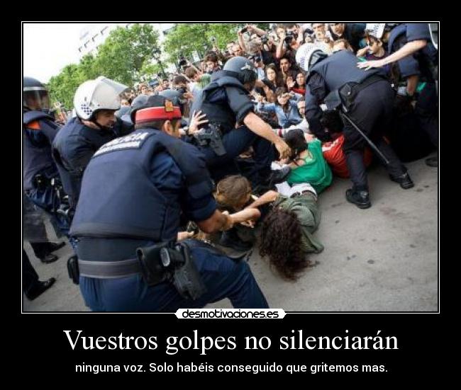 Vuestros golpes no silenciarán - ninguna voz. Solo habéis conseguido que gritemos mas.