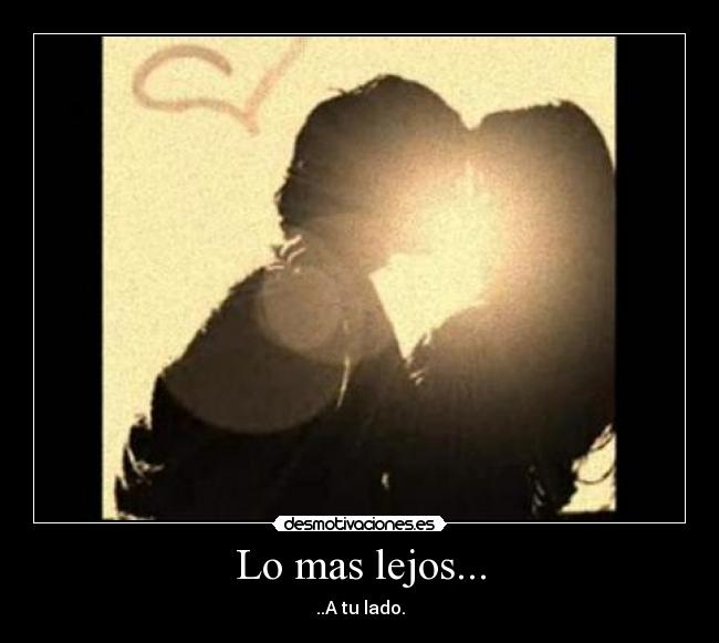 Lo mas lejos... - ..A tu lado.