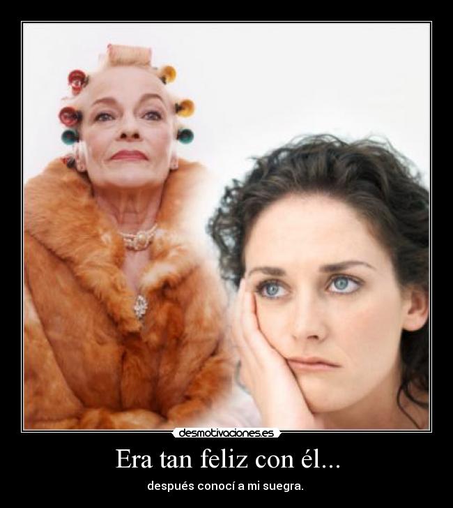 Era tan feliz con él... - después conocí a mi suegra.