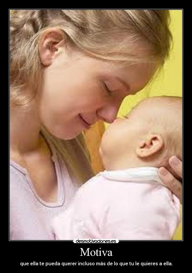 Motiva - que ella te pueda querer incluso más de lo que tu le quieres a ella.