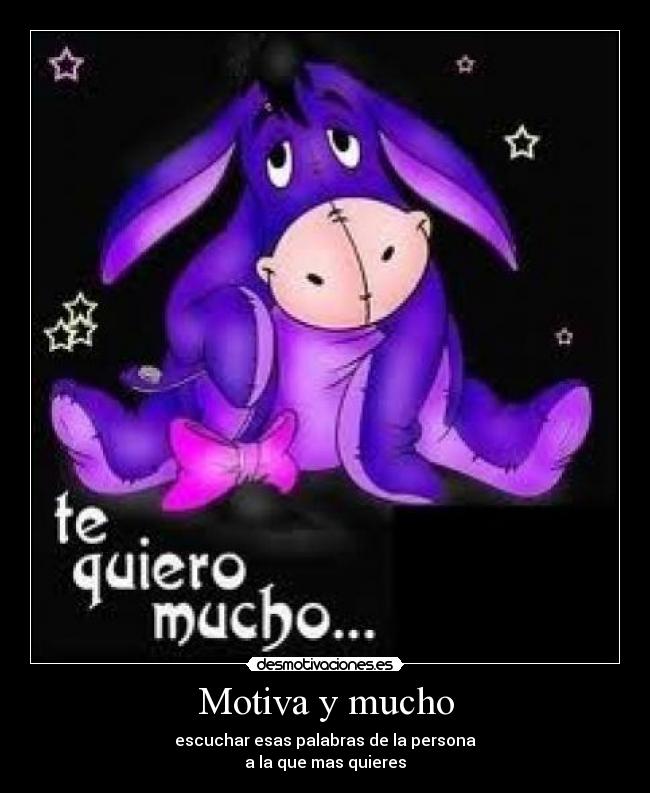 Motiva y mucho - escuchar esas palabras de la persona
a la que mas quieres
