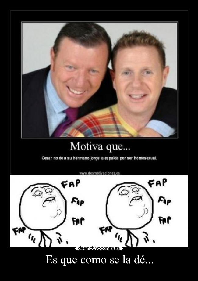 Es que como se la dé... -