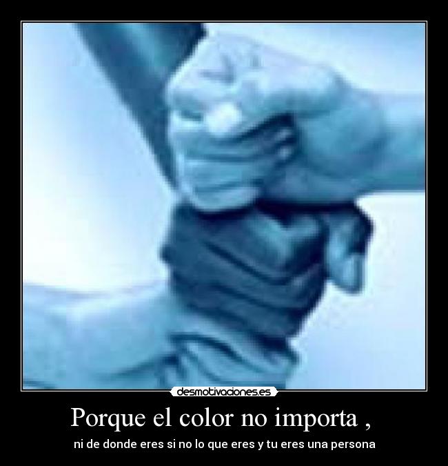 Porque el color no importa ,  - ni de donde eres si no lo que eres y tu eres una persona