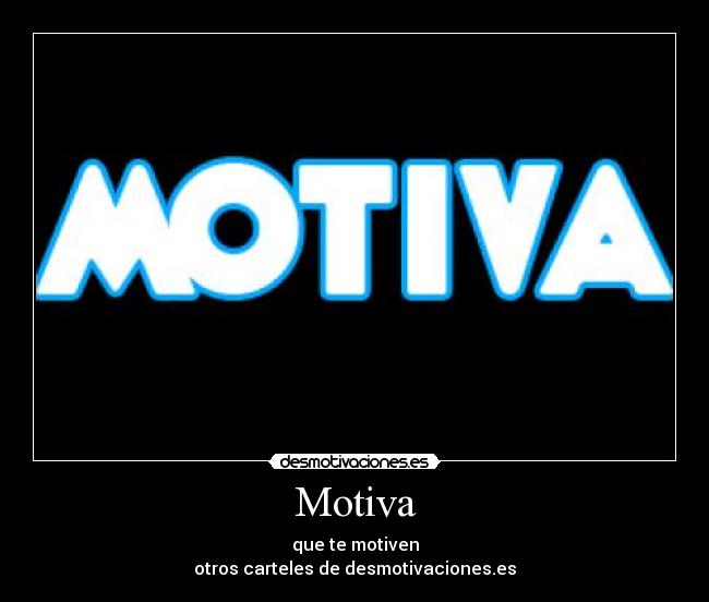 Motiva - que te motiven
otros carteles de desmotivaciones.es
