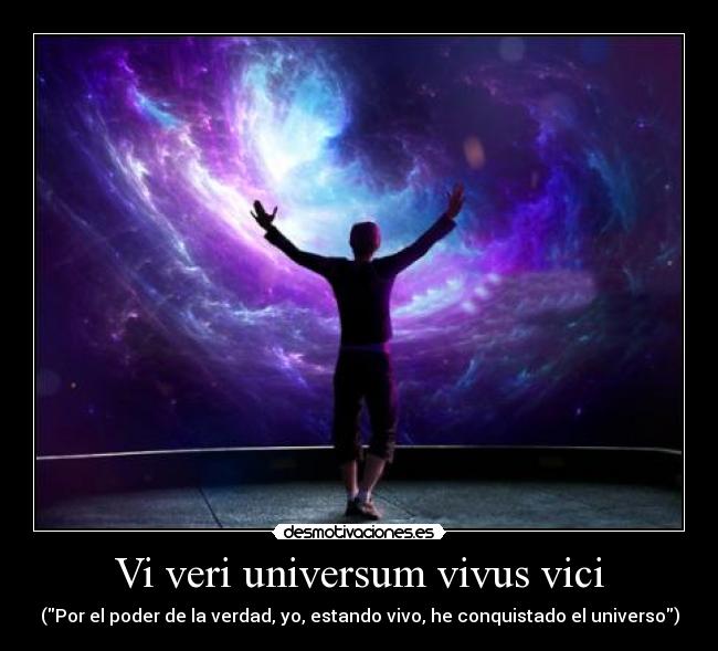 Vi veri universum vivus vici - (Por el poder de la verdad, yo, estando vivo, he conquistado el universo)