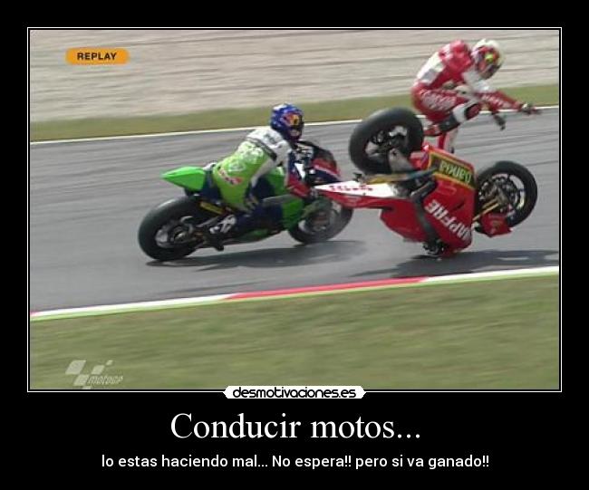 Conducir motos... - lo estas haciendo mal... No espera!! pero si va ganado!!