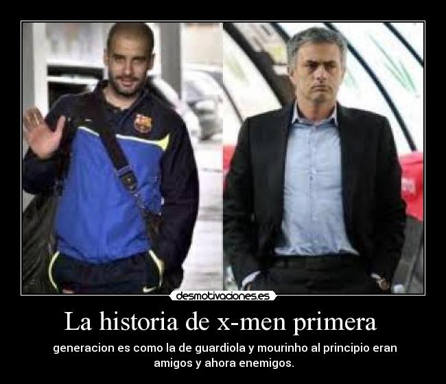 La historia de x-men primera - generacion es como la de guardiola y mourinho al principio eran
amigos y ahora enemigos.