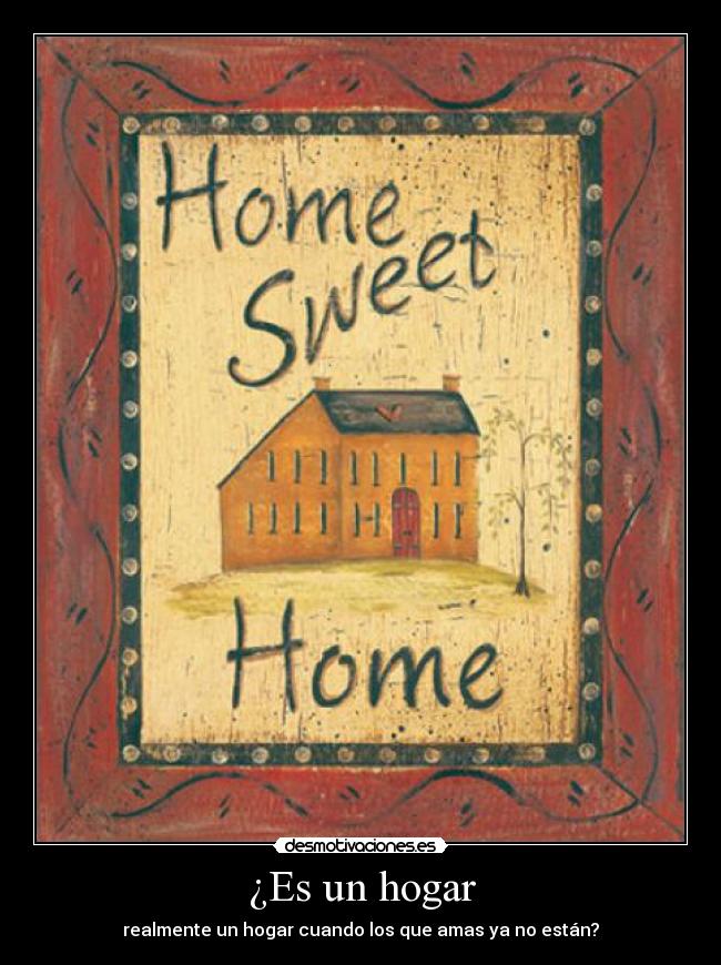 ¿Es un hogar - realmente un hogar cuando los que amas ya no están?