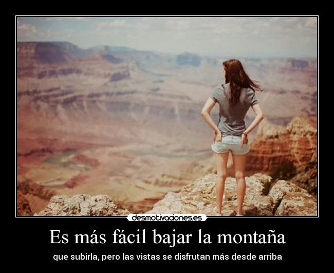 Es más fácil bajar la montaña - que subirla, pero las vistas se disfrutan más desde arriba