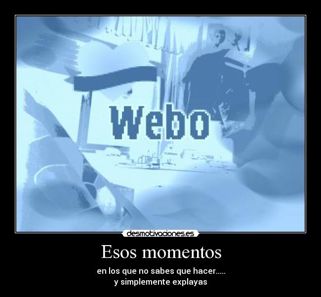 Esos momentos - en los que no sabes que hacer.....
y simplemente explayas