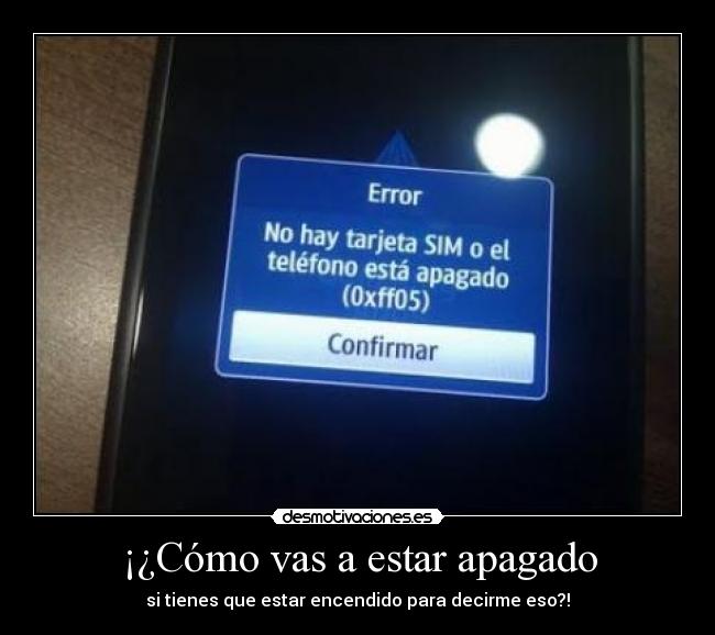 ¡¿Cómo vas a estar apagado - si tienes que estar encendido para decirme eso?!