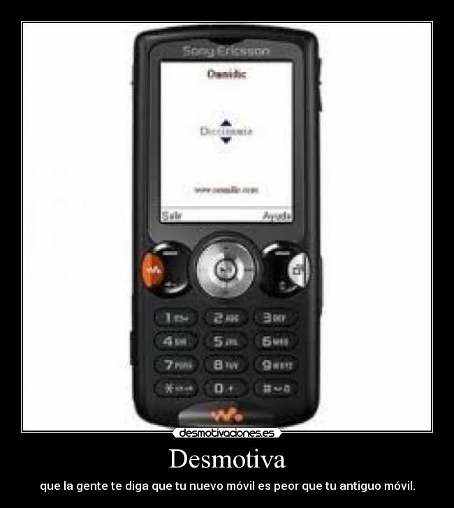Desmotiva - que la gente te diga que tu nuevo móvil es peor que tu antiguo móvil.